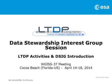 ESA UNCLASSIFIED – For Official Use Data Stewardship Interest Group Session LTDP Activities & DSIG Introduction WGISS-37 Meeting Cocoa Beach (Florida-US)