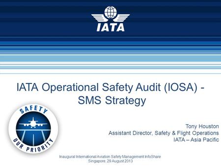 Tony Houston Assistant Director, Safety & Flight Operations IATA – Asia Pacific Inaugural International Aviation Safety Management InfoShare Singapore,