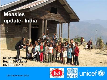 1 June 2011 Measles update- India Dr. Satish Kumar Gupta Health Specialist UNICEF- India 13 th September 2011.