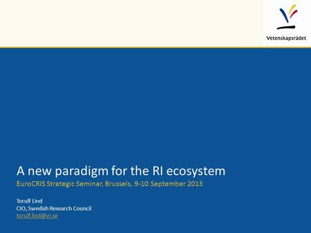 A new paradigm for the RI ecosystem EuroCRIS Strategic Seminar, Brussels, 9-10 September 2013 Torulf Lind CIO, Swedish Research Council