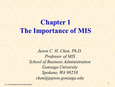Dr. Chen, Management Information Systems Chapter 1 The Importance of MIS Jason C. H. Chen, Ph.D. Professor of MIS School of Business Administration Gonzaga.