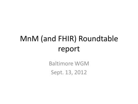 MnM (and FHIR) Roundtable report Baltimore WGM Sept. 13, 2012.