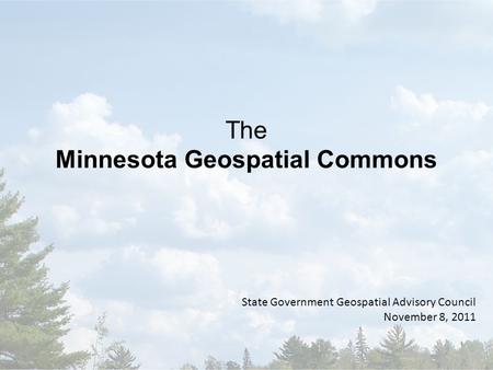 The Minnesota Geospatial Commons State Government Geospatial Advisory Council November 8, 2011.
