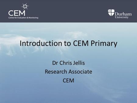 Introduction to CEM Primary Dr Chris Jellis Research Associate CEM.
