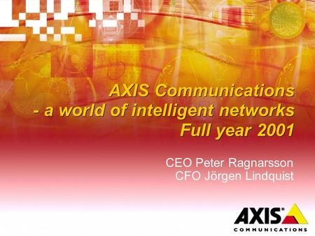 AXIS Communications - a world of intelligent networks Full year 2001 CEO Peter Ragnarsson CFO Jörgen Lindquist.