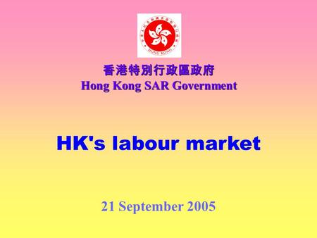 HK's labour market 21 September 2005 香港特別行政區政府 Hong Kong SAR Government.