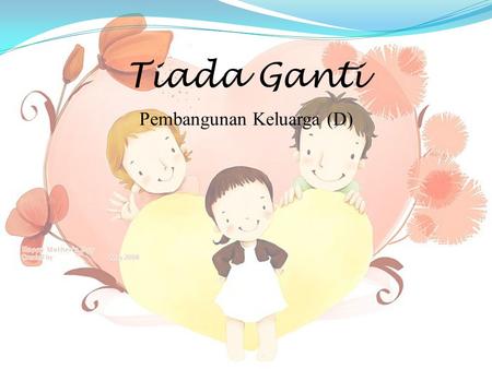 Tiada Ganti Pembangunan Keluarga (D) Objektif Setelah menjalani aktiviti para peserta akan dapat memahami dan menyedari diri anak-anak mereka tidak boleh.