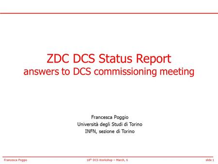 Slide 118 th DCS Workshop – March, 6Francesca Poggio ZDC DCS Status Report answers to DCS commissioning meeting Francesca Poggio Università degli Studi.