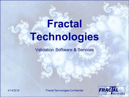 4/14/2015Fractal Technologies Confidential Fractal Technologies Validation Software & Services.