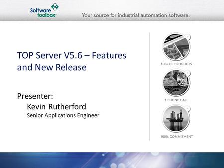 TOP Server V5.6 – Features and New Release Presenter: Kevin Rutherford Senior Applications Engineer.
