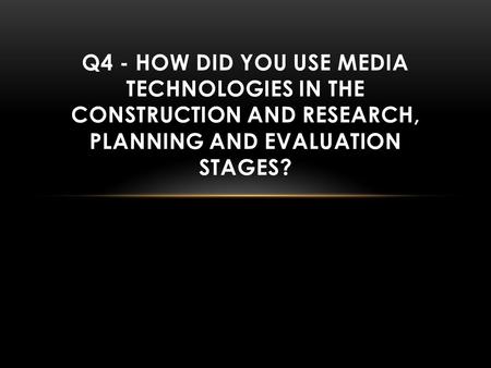 Q4 - HOW DID YOU USE MEDIA TECHNOLOGIES IN THE CONSTRUCTION AND RESEARCH, PLANNING AND EVALUATION STAGES?