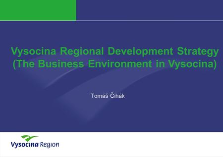 Tomáš Čihák Vysocina Regional Development Strategy (The Business Environment in Vysocina)
