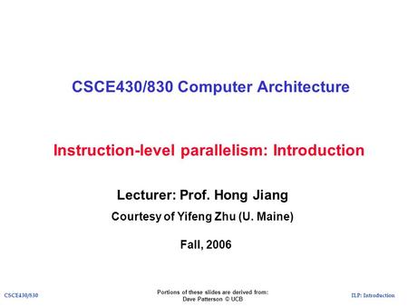 ILP: IntroductionCSCE430/830 Instruction-level parallelism: Introduction CSCE430/830 Computer Architecture Lecturer: Prof. Hong Jiang Courtesy of Yifeng.