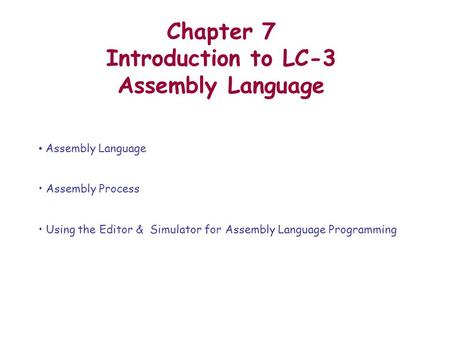 Chapter 7 Introduction to LC-3 Assembly Language Assembly Language Assembly Process Using the Editor & Simulator for Assembly Language Programming.