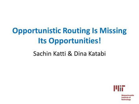 Opportunistic Routing Is Missing Its Opportunities! Sachin Katti & Dina Katabi.