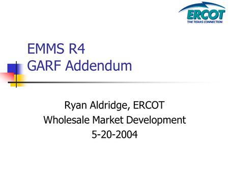EMMS R4 GARF Addendum Ryan Aldridge, ERCOT Wholesale Market Development 5-20-2004.