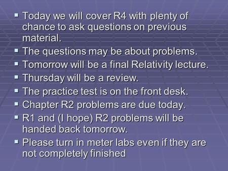  Today we will cover R4 with plenty of chance to ask questions on previous material.  The questions may be about problems.  Tomorrow will be a final.