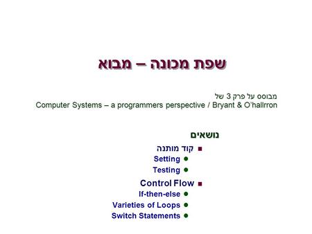 נושאים קוד מותנה Setting Testing Control Flow If-then-else Varieties of Loops Switch Statements שפת מכונה – מבוא מבוסס על פרק 3 של Computer Systems – a.