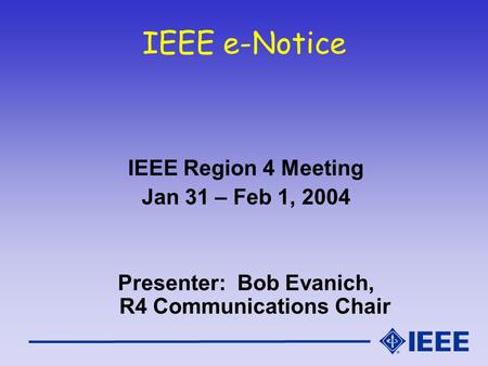 IEEE e-Notice IEEE Region 4 Meeting Jan 31 – Feb 1, 2004 Presenter: Bob Evanich, R4 Communications Chair.