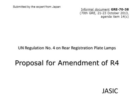 UN Regulation No. 4 on Rear Registration Plate Lamps Proposal for Amendment of R4 JASIC Submitted by the expert from Japan Informal document GRE-70-38.