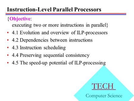 Instruction-Level Parallel Processors {Objective: executing two or more instructions in parallel} 4.1 Evolution and overview of ILP-processors 4.2 Dependencies.
