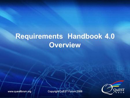 Www.questforum.orgCopyright QuEST Forum 2006 Requirements Handbook 4.0 Overview.
