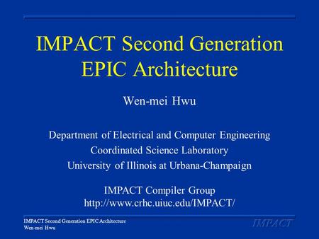 IMPACT Second Generation EPIC Architecture Wen-mei Hwu IMPACT Second Generation EPIC Architecture Wen-mei Hwu Department of Electrical and Computer Engineering.