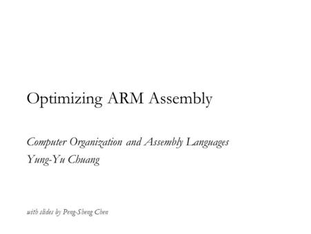 Optimizing ARM Assembly Computer Organization and Assembly Languages Yung-Yu Chuang with slides by Peng-Sheng Chen.
