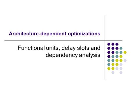 Architecture-dependent optimizations Functional units, delay slots and dependency analysis.