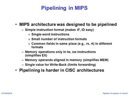 Pipeline Exceptions & ControlCSCE430/830 Pipelining in MIPS MIPS architecture was designed to be pipelined –Simple instruction format (makes IF, ID easy)