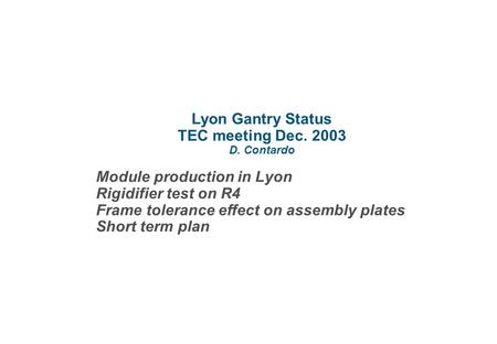 Lyon Gantry Status TEC meeting Dec. 2003 D. Contardo Module production in Lyon Rigidifier test on R4 Frame tolerance effect on assembly plates Short term.