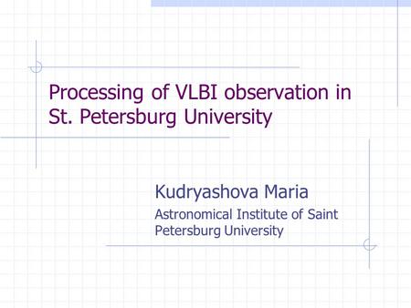 Processing of VLBI observation in St. Petersburg University Kudryashova Maria Astronomical Institute of Saint Petersburg University.