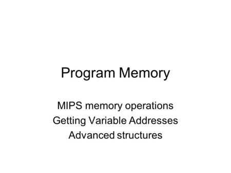 Program Memory MIPS memory operations Getting Variable Addresses Advanced structures.