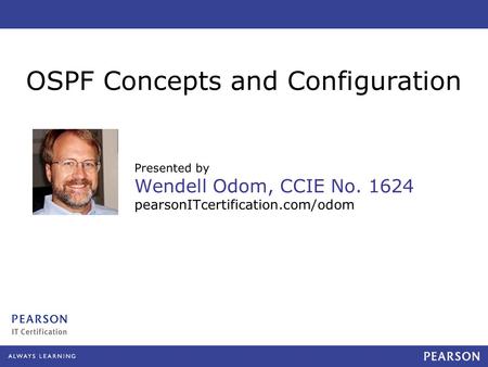 Presented by Wendell Odom, CCIE No. 1624 pearsonITcertification.com/odom OSPF Concepts and Configuration.