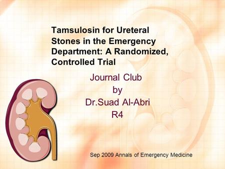 Tamsulosin for Ureteral Stones in the Emergency Department: A Randomized, Controlled Trial Journal Club by Dr.Suad Al-Abri R4 Sep 2009 Annals of Emergency.