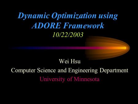 Dynamic Optimization using ADORE Framework 10/22/2003 Wei Hsu Computer Science and Engineering Department University of Minnesota.