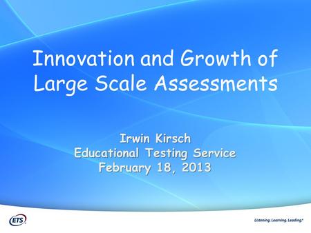 Innovation and Growth of Large Scale Assessments Irwin Kirsch Educational Testing Service February 18, 2013.