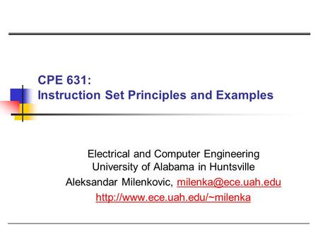 CPE 631: Instruction Set Principles and Examples Electrical and Computer Engineering University of Alabama in Huntsville Aleksandar Milenkovic,