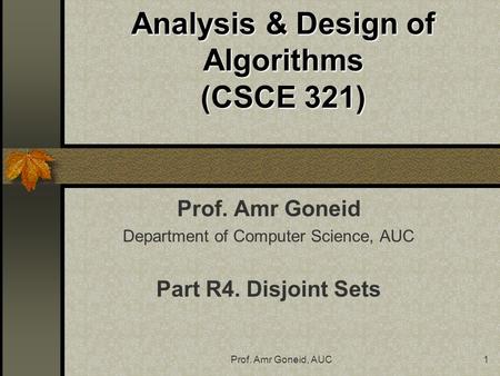 Prof. Amr Goneid, AUC1 Analysis & Design of Algorithms (CSCE 321) Prof. Amr Goneid Department of Computer Science, AUC Part R4. Disjoint Sets.