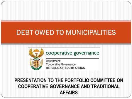 DEBT OWED TO MUNICIPALITIES PRESENTATION TO THE PORTFOLIO COMMITTEE ON COOPERATIVE GOVERNANCE AND TRADITIONAL AFFAIRS.