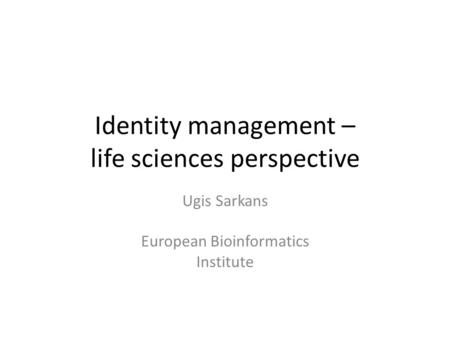 Identity management – life sciences perspective Ugis Sarkans European Bioinformatics Institute.