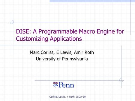 Corliss, Lewis, + Roth ISCA-30 DISE: A Programmable Macro Engine for Customizing Applications Marc Corliss, E Lewis, Amir Roth University of Pennsylvania.