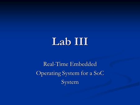 Lab III Real-Time Embedded Operating System for a SoC System.