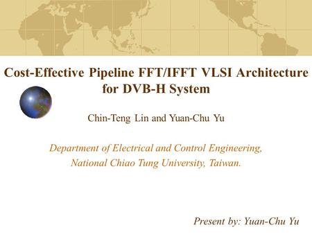 Cost-Effective Pipeline FFT/IFFT VLSI Architecture for DVB-H System Present by: Yuan-Chu Yu Chin-Teng Lin and Yuan-Chu Yu Department of Electrical and.