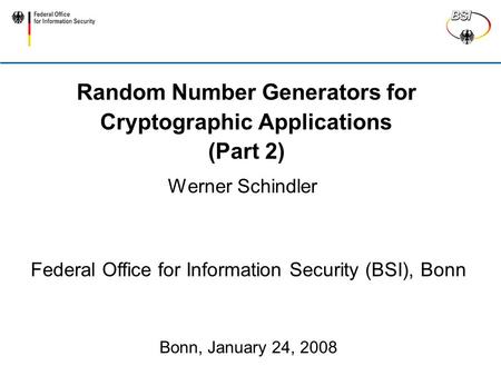 Random Number Generators for Cryptographic Applications (Part 2) Werner Schindler Federal Office for Information Security (BSI), Bonn Bonn, January 24,