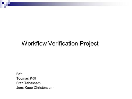 Workflow Verification Project BY: Toomas Kütt Fraz Tabassam Jens Kaae Christensen.