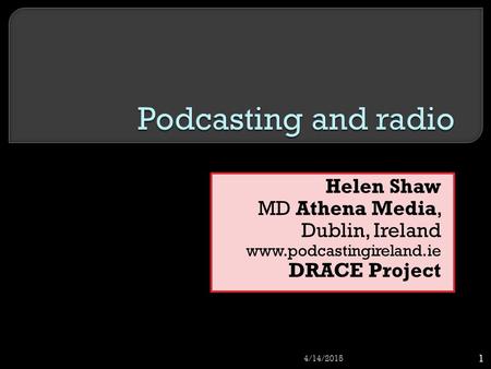 Helen Shaw MD Athena Media, Dublin, Ireland www.podcastingireland.ie DRACE Project 4/14/2015 1.