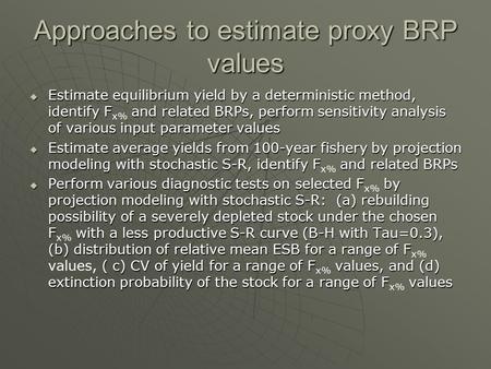 Approaches to estimate proxy BRP values  Estimate equilibrium yield by a deterministic method, identify F and related BRPs, perform sensitivity analysis.