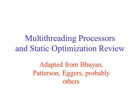 Multithreading Processors and Static Optimization Review Adapted from Bhuyan, Patterson, Eggers, probably others.