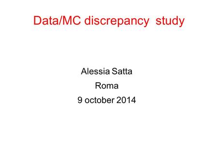Data/MC discrepancy study Alessia Satta Roma 9 october 2014.